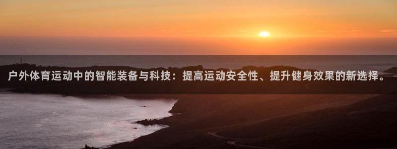 风速体育nba直播：户外体育运动中的智能装备与科技：提高运动安全性、提升健身效果的新选择。